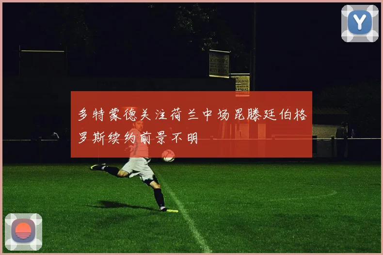 多特蒙德关注荷兰中场昆滕廷伯格罗斯续约前景不明