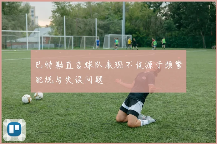巴特勒直言球队表现不佳源于频繁犯规与失误问题