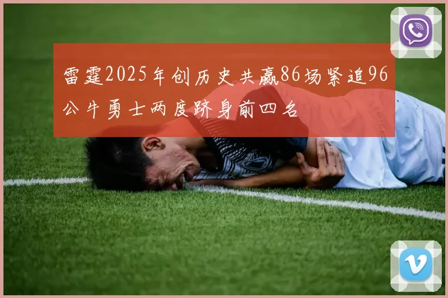 雷霆2025年创历史共赢86场紧追96公牛勇士两度跻身前四名