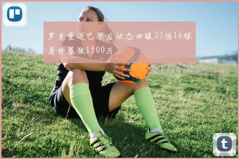 罗克重返巴甲后状态回暖33场16球身价暴涨1500万
