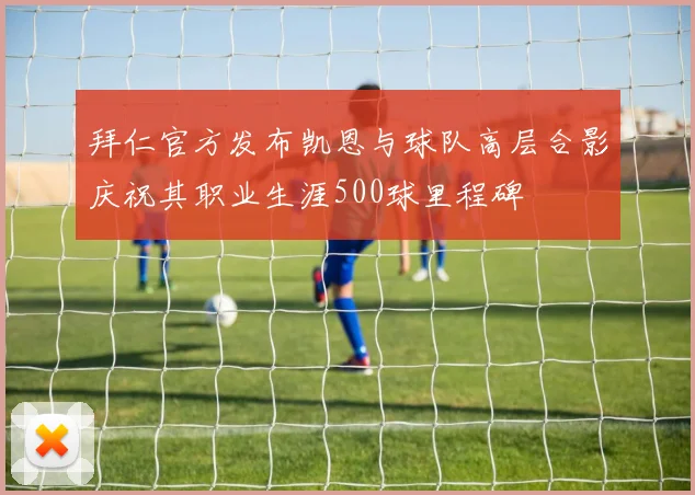 拜仁官方发布凯恩与球队高层合影庆祝其职业生涯500球里程碑