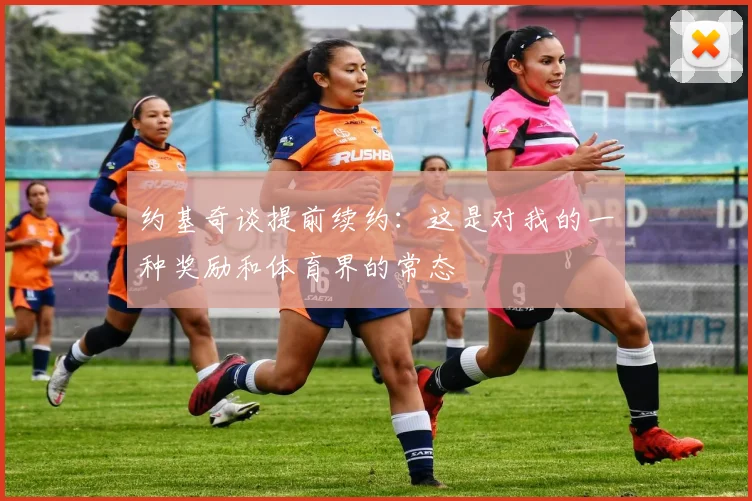 约基奇谈提前续约：这是对我的一种奖励和体育界的常态