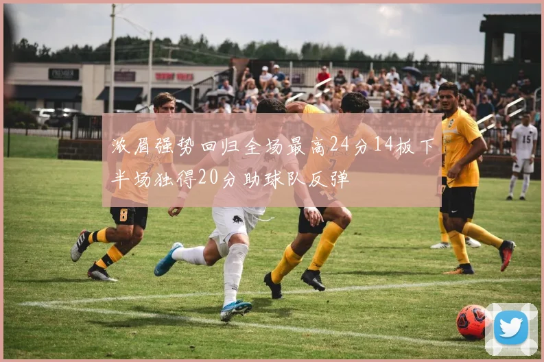 浓眉强势回归全场最高24分14板下半场独得20分助球队反弹