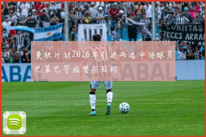 曼联计划2026年引进两名中场球员巴莱巴等成潜在目标