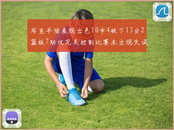 布克半场表现出色10中4砍下13分2篮板7助攻完美控制比赛未出现失误