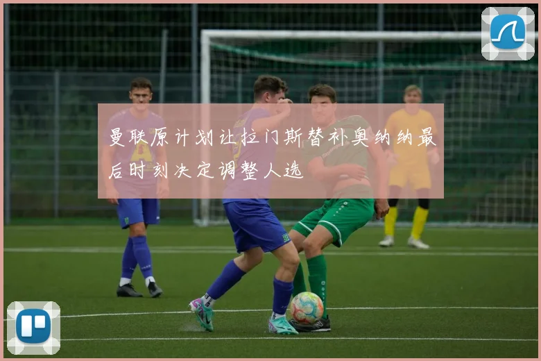 曼联原计划让拉门斯替补奥纳纳最后时刻决定调整人选