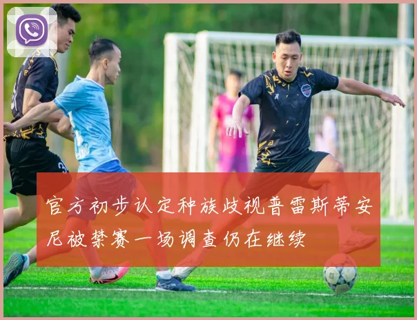 官方初步认定种族歧视普雷斯蒂安尼被禁赛一场调查仍在继续