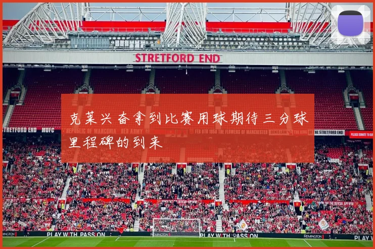 克莱兴奋拿到比赛用球期待三分球里程碑的到来