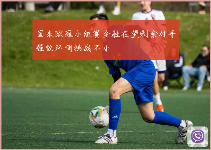 国米欧冠小组赛全胜在望剩余对手强敌环伺挑战不小