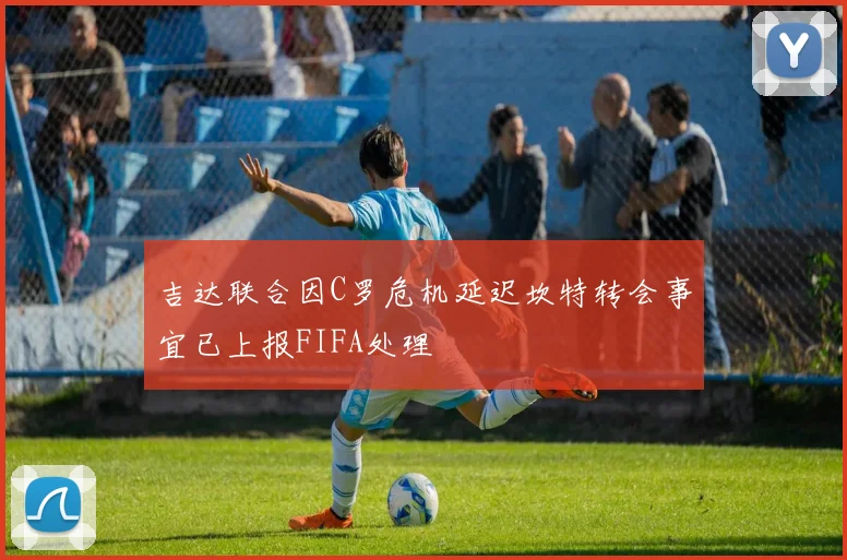 吉达联合因C罗危机延迟坎特转会事宜已上报FIFA处理