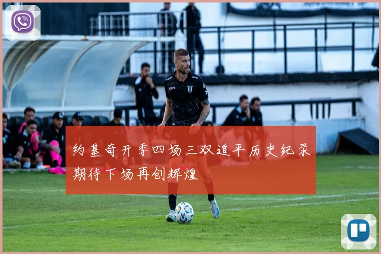 约基奇开季四场三双追平历史纪录期待下场再创辉煌
