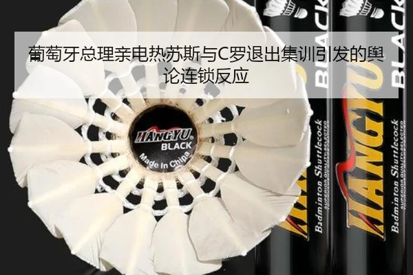 葡萄牙总理亲电热苏斯与C罗退出集训引发的舆论连锁反应